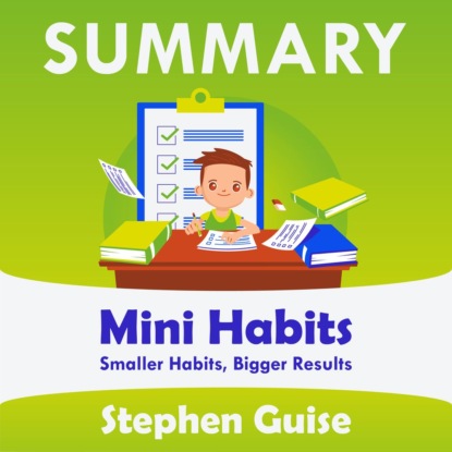 Обложка книги «Summary: Mini Habits. Smaller Habits, Bigger Results. Stephen Guise»
