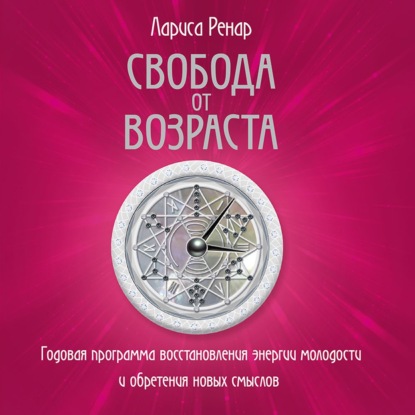 Обложка книги «Свобода от возраста. Годовая программа восстановления энергии молодости и обретения новых смыслов»