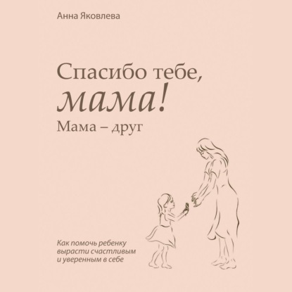 Обложка книги «Спасибо тебе, мама! Мама – друг»