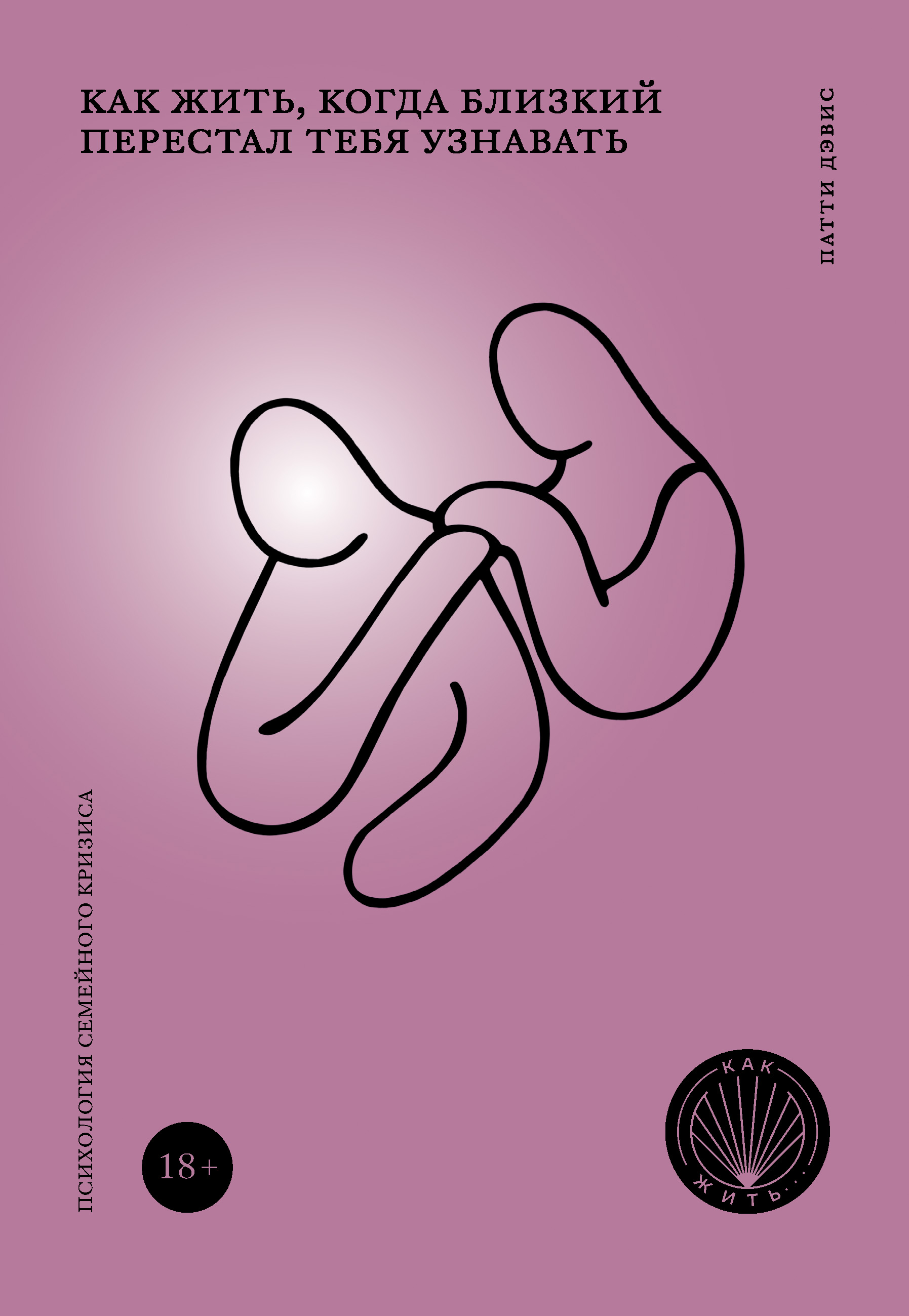 Обложка книги «Как жить, когда близкий перестал тебя узнавать. Психология семейного кризиса»