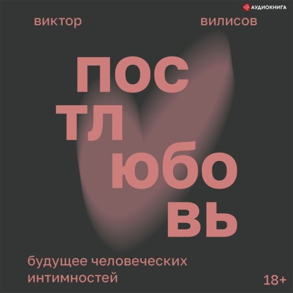 Обложка книги «Постлюбовь. Будущее человеческих интимностей»