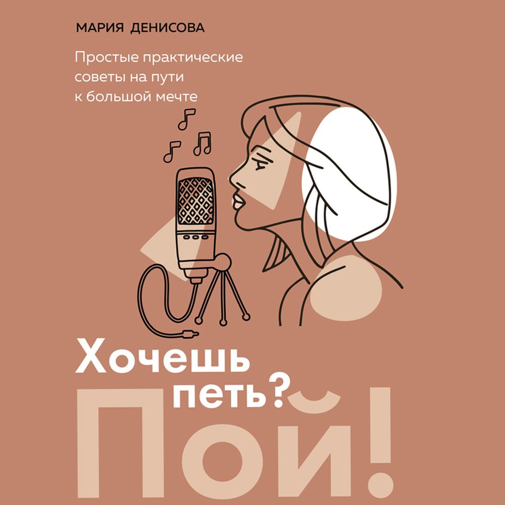 Обложка книги «Хочешь петь? Пой! Простые практические советы на пути к большой мечте»