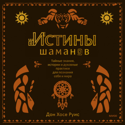 Обложка книги «Истины шаманов. Тайные знания, истории и духовные практики для познания себя и мира»