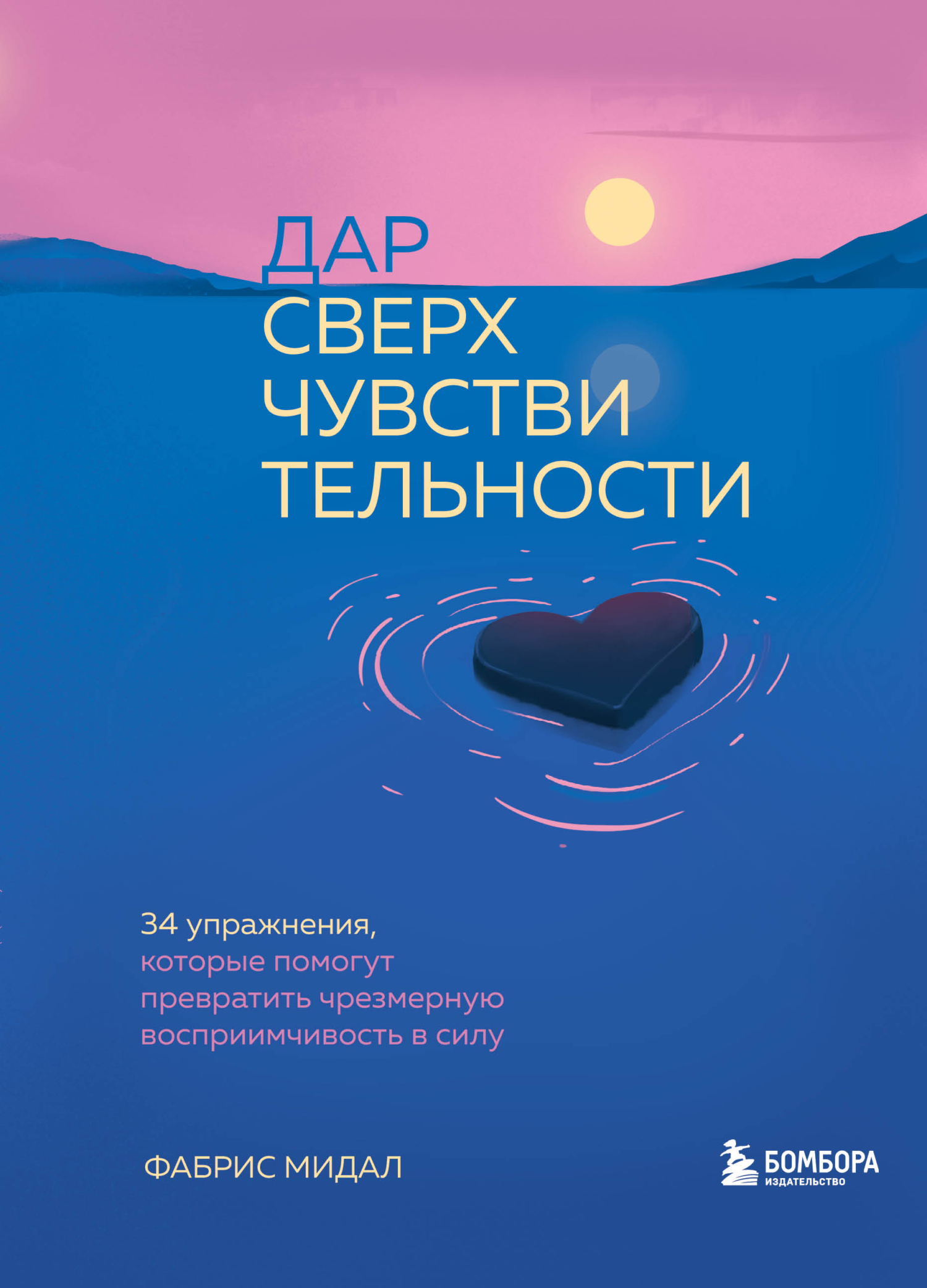Обложка книги «Дар сверхчувствительности. 34 упражнения, которые помогут превратить чрезмерную восприимчивость в силу»