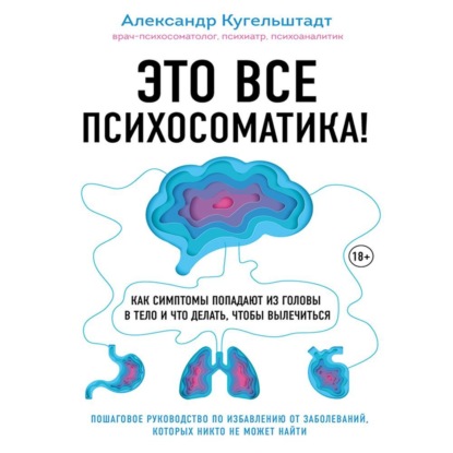 Обложка книги «Это все психосоматика! Как симптомы попадают из головы в тело и что делать, чтобы вылечиться»