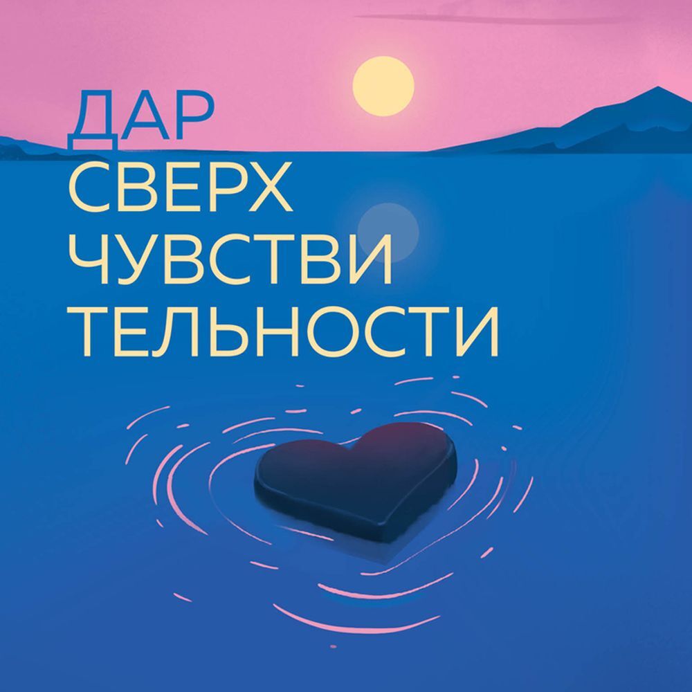 Обложка книги «Дар сверхчувствительности. 34 упражнения, которые помогут превратить чрезмерную восприимчивость в силу»