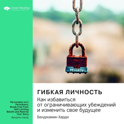 Обложка книги «Ключевые идеи книги: Гибкая личность. Как избавиться от ограничивающих убеждений и изменить свое будущее. Бенджамин Харди»