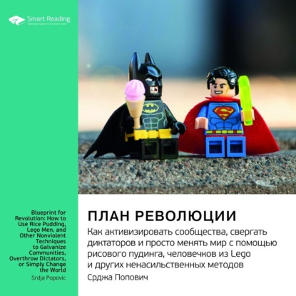 Обложка книги «Ключевые идеи книги: План революции. Как активизировать сообщества, свергать диктаторов и просто менять мир с помощью рисового пудинга, человечков из Lego и других ненасильственных методов. Срджа Попович»