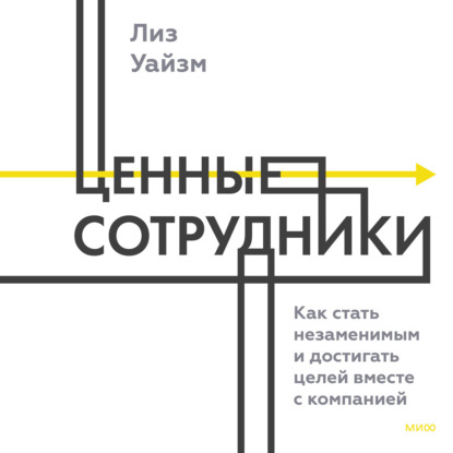 Обложка книги «Ценные сотрудники. Как стать незаменимым и достигать целей вместе с компанией»