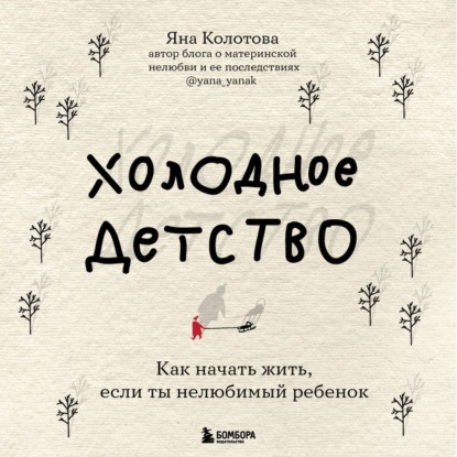 Обложка книги «Холодное детство. Как начать жить, если ты нелюбимый ребенок»