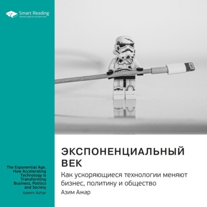 Обложка книги «Ключевые идеи книги: Экспоненциальный век. Как ускоряющиеся технологии меняют бизнес, политику и общество. Азим Ажар»