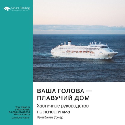 Обложка книги «Ключевые идеи книги: Ваша голова – плавучий дом. Хаотичное руководство по ясности ума. Кэмпбелл Уокер»