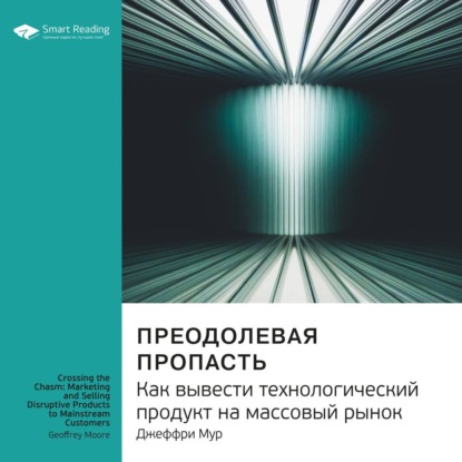 Обложка книги «Ключевые идеи книги: Преодолевая пропасть. Как вывести технологический продукт на массовый рынок. Джеффри Мур»