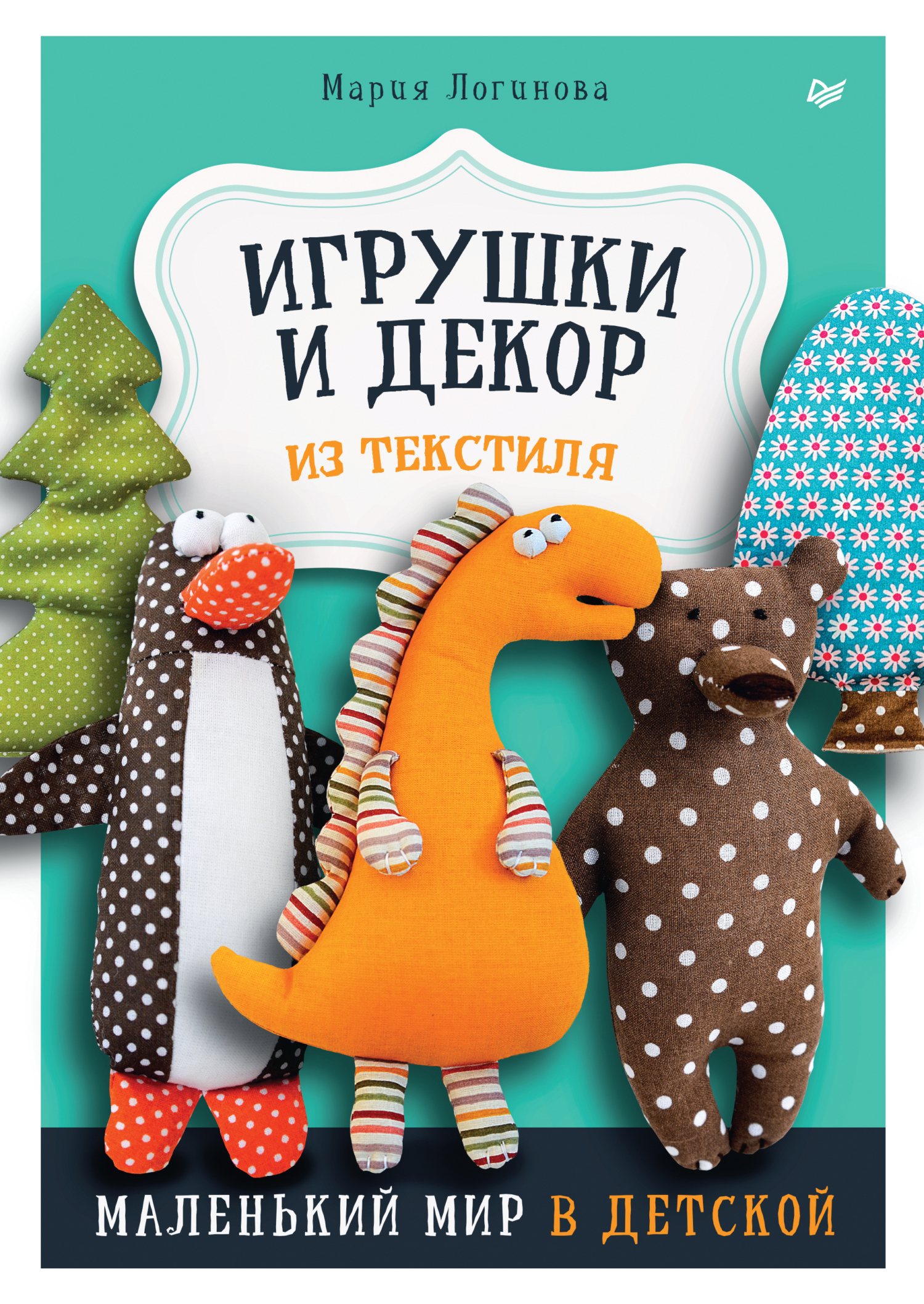 Обложка книги «Игрушки и декор из текстиля. Маленький мир в детской»