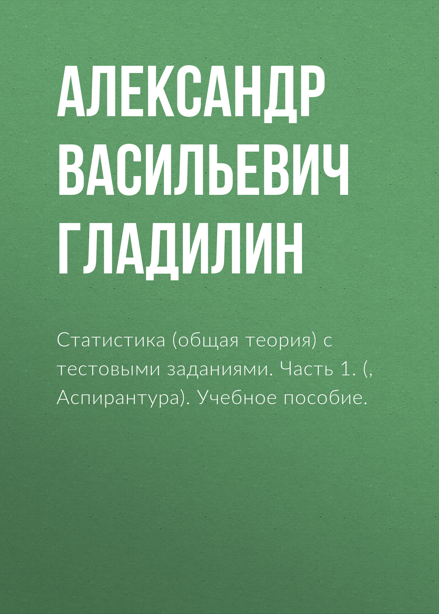 Обложка книги «Статистика (общая теория) с тестовыми заданиями. Часть 1. (Бакалавриат, Магистратура). Учебное пособие.»