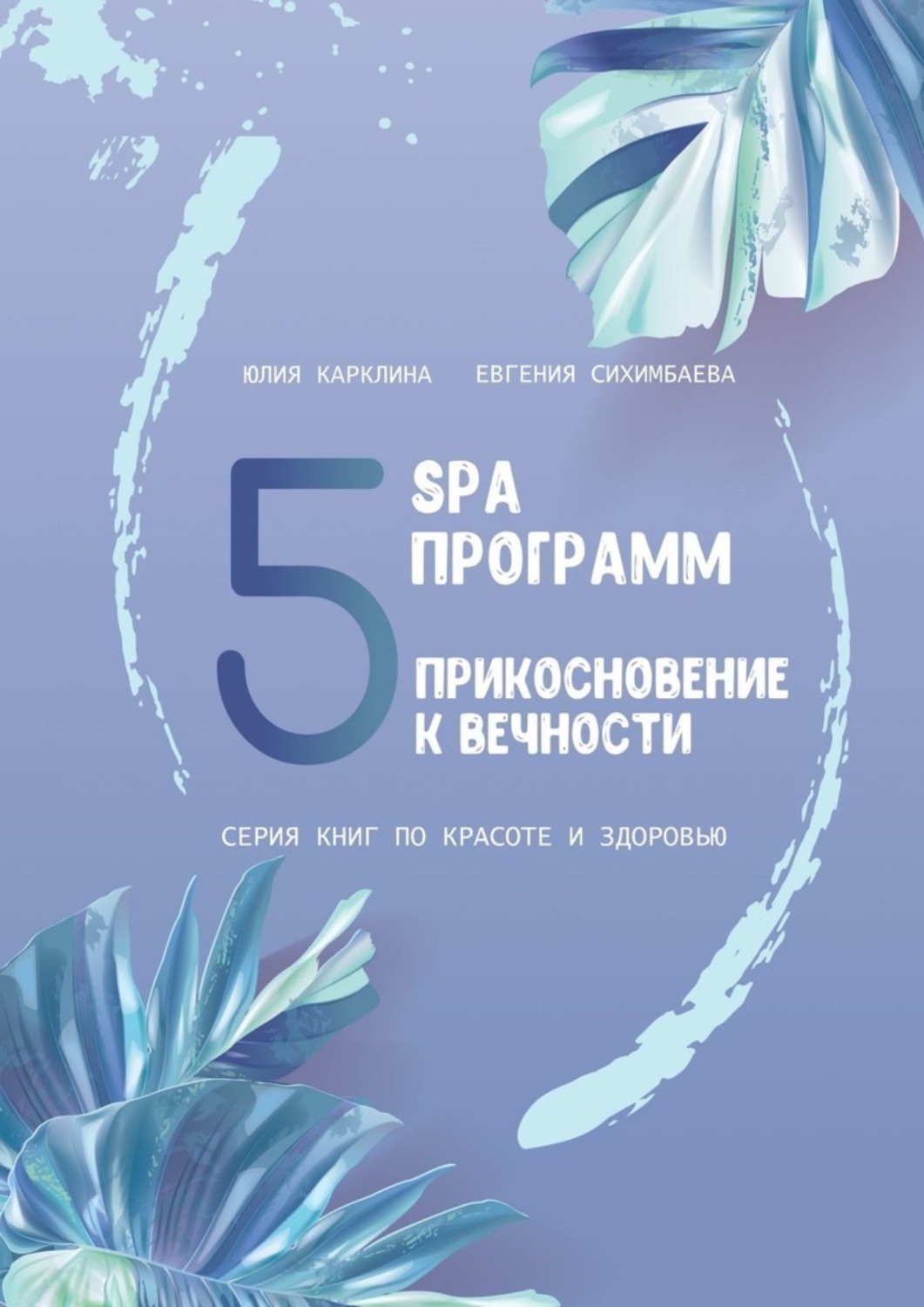 Обложка книги «5 SPA программ. Прикосновение к вечности. Серия книг по красоте и здоровью»