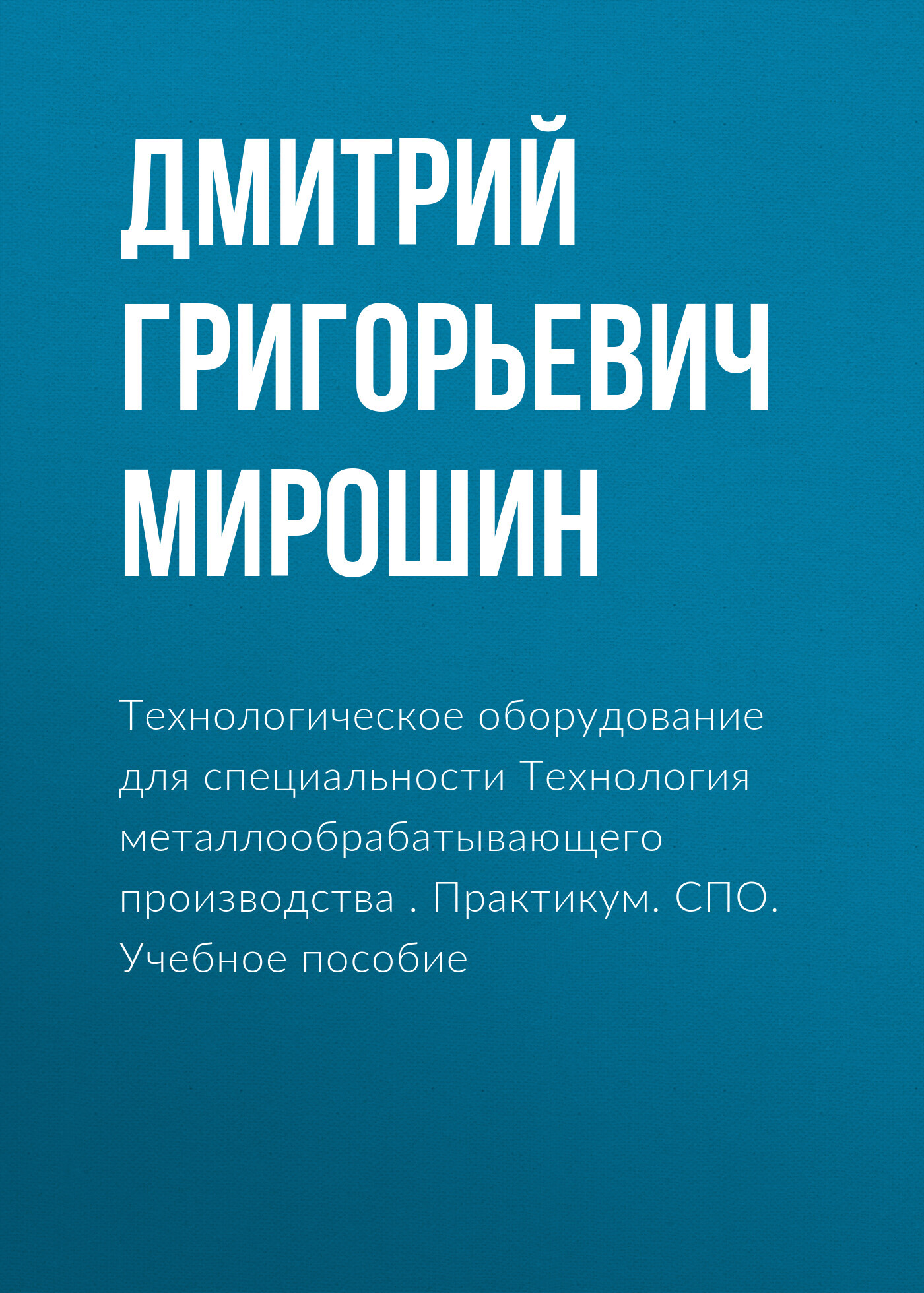 Обложка книги «Технологическое оборудование для специальности Технология металлообрабатывающего производства . Практикум. (СПО). Учебное пособие.»