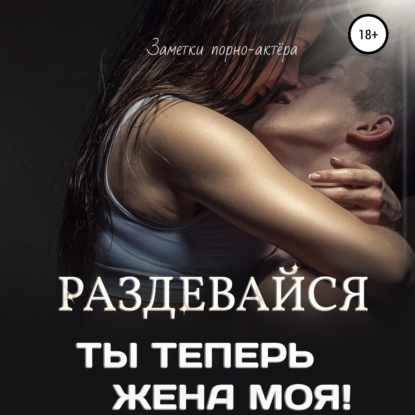 Обложка книги «Раздевайся, ты теперь жена моя!»