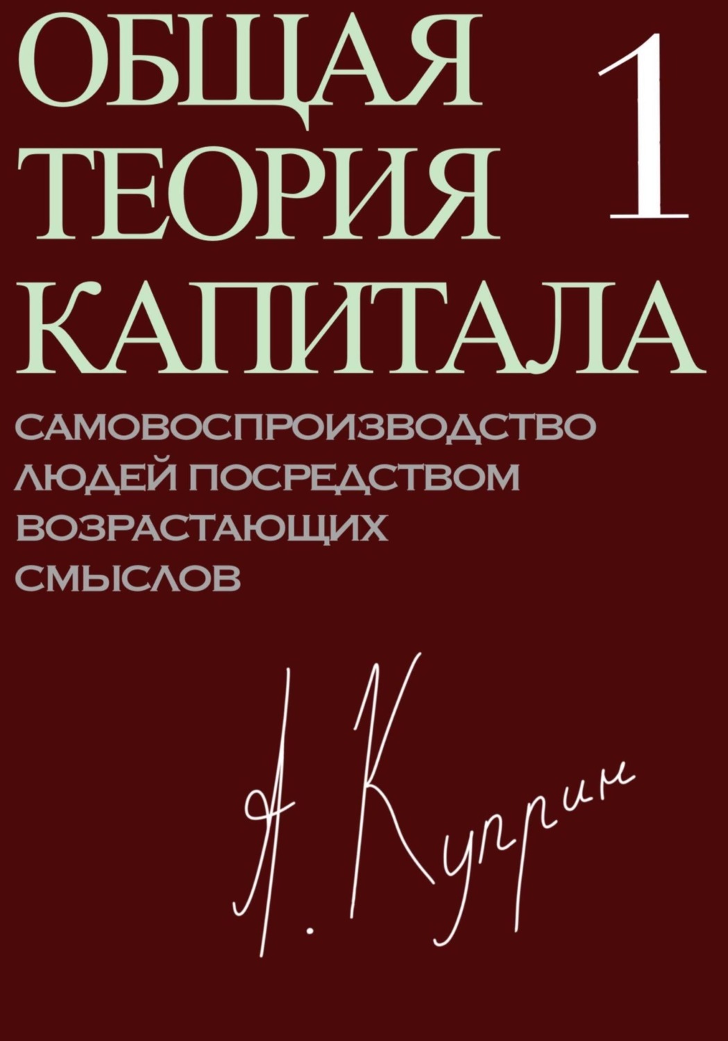 Обложка книги «Общая теория капитала. Самовоспроизводство людей посредством возрастающих смыслов. Часть первая»