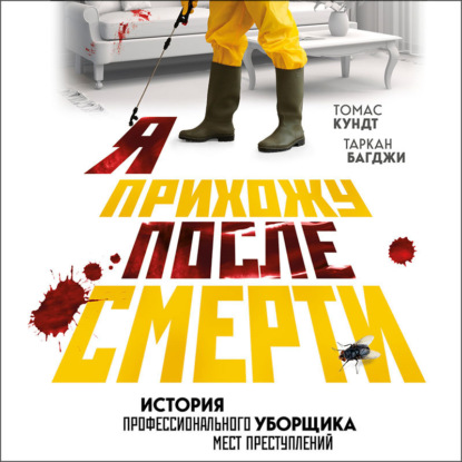 Обложка книги «Я прихожу после смерти. История профессионального уборщика мест преступлений»
