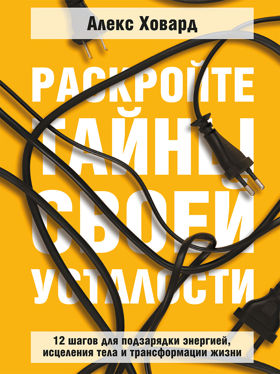 Обложка книги «Раскройте тайны своей усталости. 12 шагов для подзарядки энергией, исцеления тела и трансформации жизни»