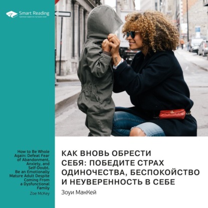 Обложка книги «Ключевые идеи книги: Как вновь обрести себя: победите страх одиночества, беспокойство и неуверенность в себе. Станьте эмоционально зрелым взрослым, даже если вы из неблагополучной семьи. Зоуи МакКей»