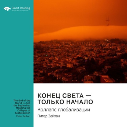 Обложка книги «Ключевые идеи книги: Конец света – только начало. Коллапс глобализации. Питер Зейхан»