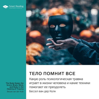 Обложка книги «Ключевые идеи книги: Тело помнит все. Какую роль психологическая травма играет в жизни человека и какие техники помогают ее преодолеть. Бессел ван дер Колк»