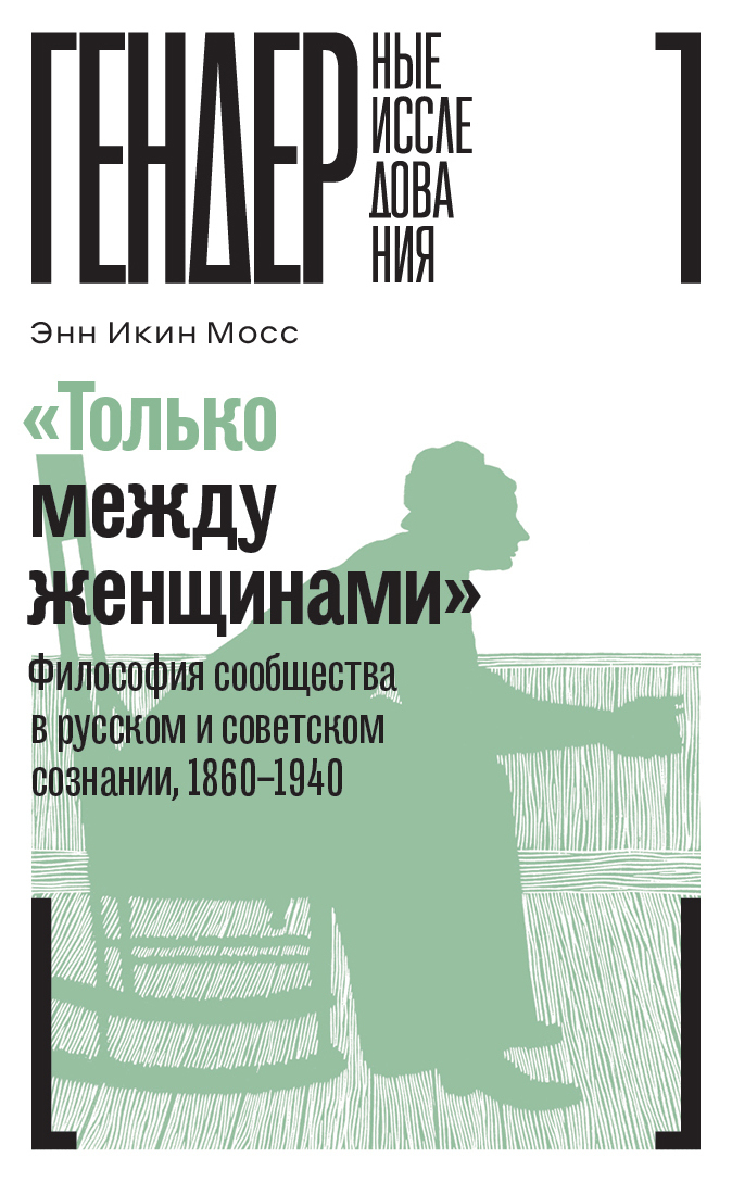 Обложка книги ««Только между женщинами». Философия сообщества в русском и советском сознании, 1860–1940»