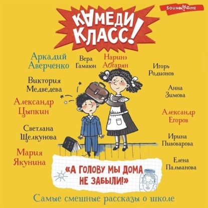 Обложка книги ««А голову мы дома не забыли!» Самые смешные истории о школе, рассказанные классными классиками и классными современниками»