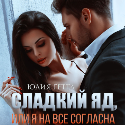 Обложка книги «Сладкий яд, или Я на все согласна. Часть 1»