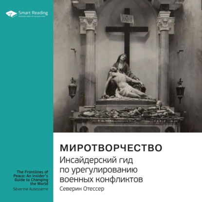 Обложка книги «Ключевые идеи книги: Миротворчество. Инсайдерский гид по урегулированию военных конфликтов. Северин Отессер»