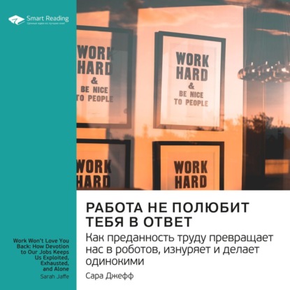 Обложка книги «Ключевые идеи книги: Работа не полюбит тебя в ответ. Как преданность труду превращает нас в роботов, изнуряет и делает одинокими. Сара Джефф»