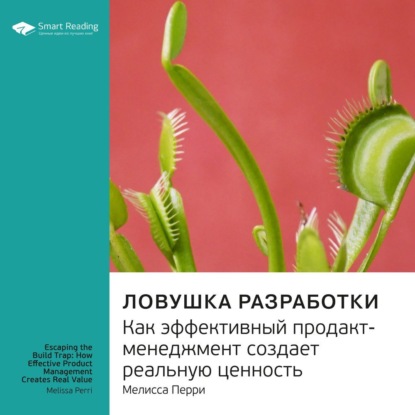 Обложка книги «Ключевые идеи книги: Ловушка разработки. Как эффективный продакт-менеджмент создает реальную ценность. Мелисса Перри»