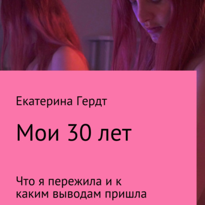 Обложка книги «Мои 30 лет. Что я пережила и к каким выводам пришла»