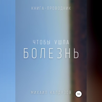 Обложка книги «Чтобы ушла болезнь. Книга проводник»