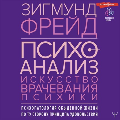 Обложка книги «Психоанализ. Искусство врачевания психики. Психопатология обыденной жизни. По ту сторону принципа удовольствия»