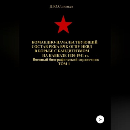 Обложка книги «Командно-начальствующий состав РККА, ВЧК, ОГПУ, НКВД в борьбе с бандитизмом на Кавказе в 1920-1941 гг. Том 1»