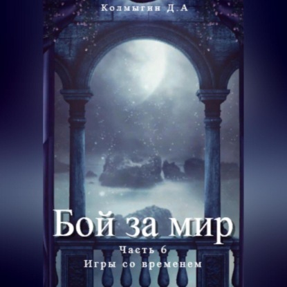 Обложка книги «Бой за мир. Часть 6. Игры со временем»