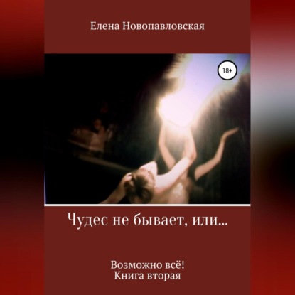 Обложка книги «Чудес не бывает, или Возможно всё. Книга вторая»