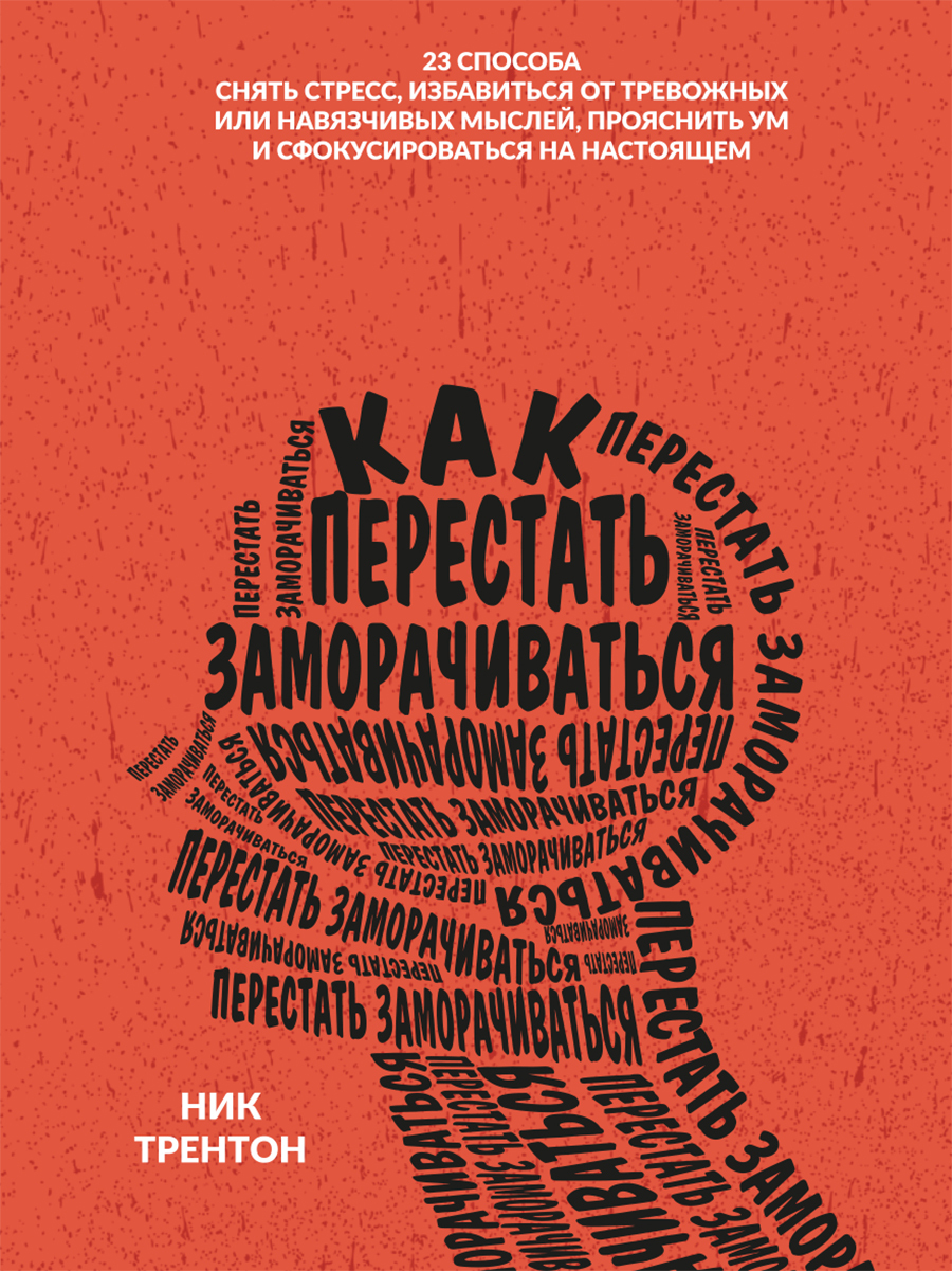 Обложка книги «Как перестать заморачиваться. 23 способа снять стресс, избавиться от тревожных или навязчивых мыслей, прояснить ум и сфокусироваться на настоящем»