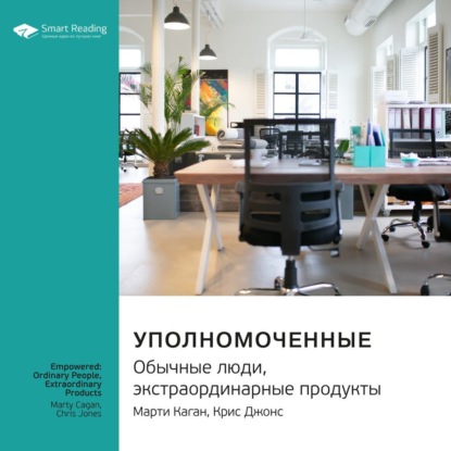 Обложка книги «Ключевые идеи книги: Уполномоченные: обычные люди, экстраординарные продукты. Марти Каган, Крис Джонс»