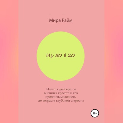 Обложка книги «Из 50 в 20. Или откуда берется внешняя красота и как продлить молодость до возраста глубокой старости»