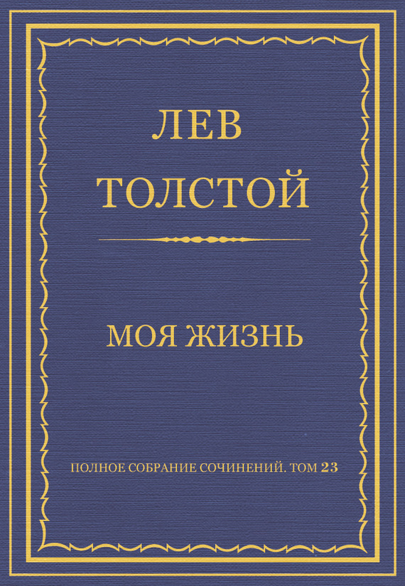 Обложка книги «Полное собрание сочинений. Том 23. Произведения 1879–1884 гг. Моя жизнь»