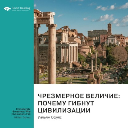 Обложка книги «Ключевые идеи книги: Чрезмерное величие: почему гибнут цивилизации. Уильям Офулс»