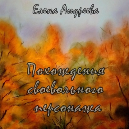 Обложка книги «Похождения своевольного персонажа. Роман-фантасмагория»