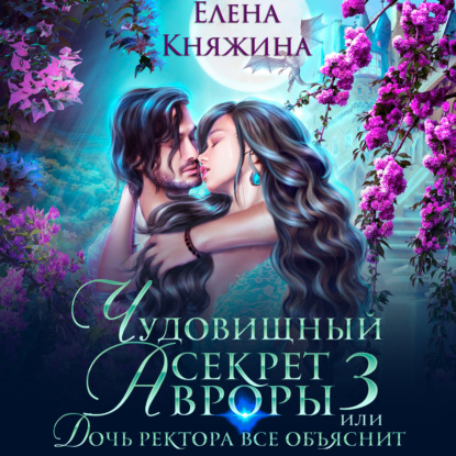 Обложка книги «Чудовищный секрет Авроры 3, или Дочь ректора все объяснит»
