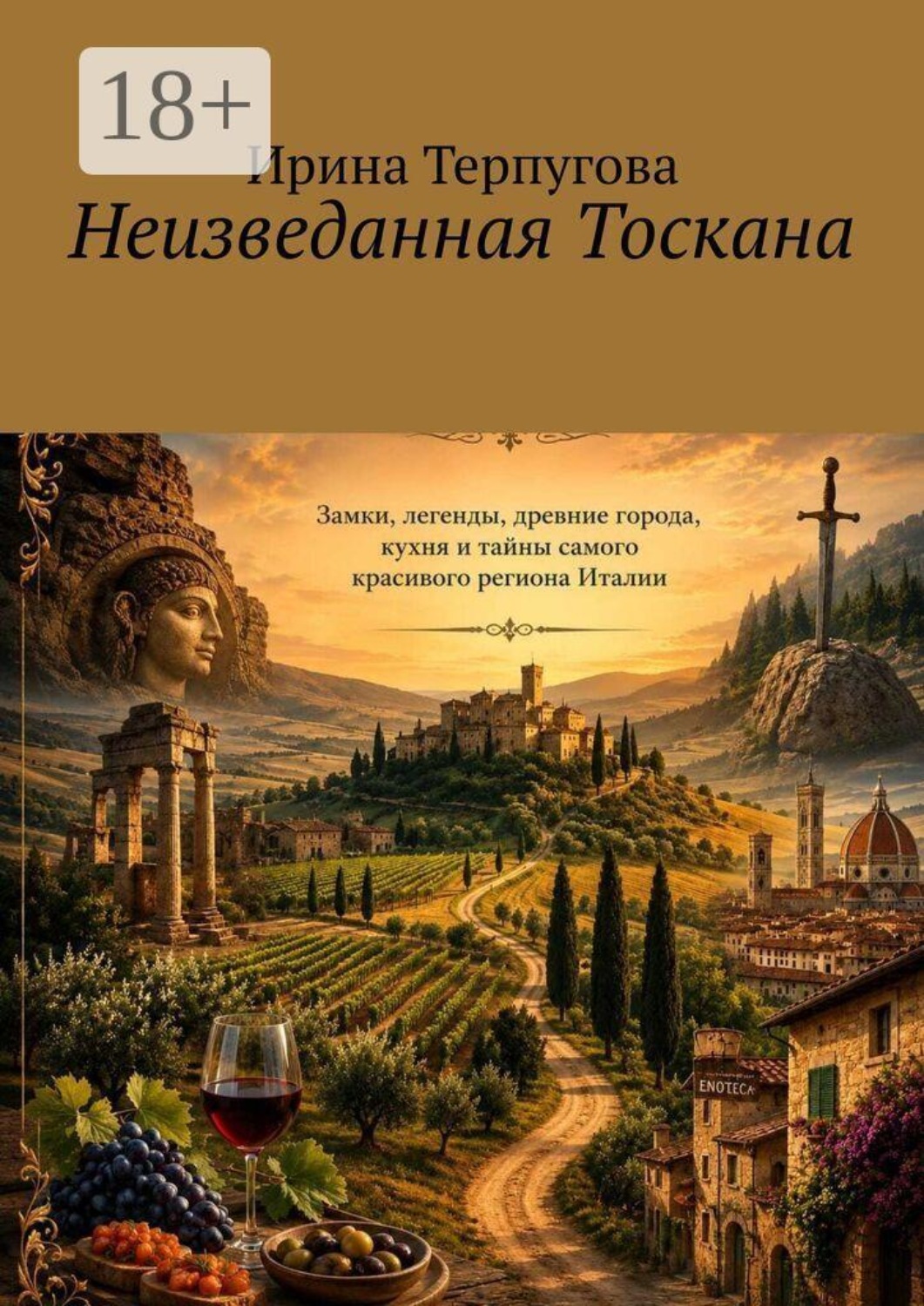 Обложка книги «Неизведанная Тосканa. Замки, легенды, древние города, кухня и тайны самого красивого региона Италии»