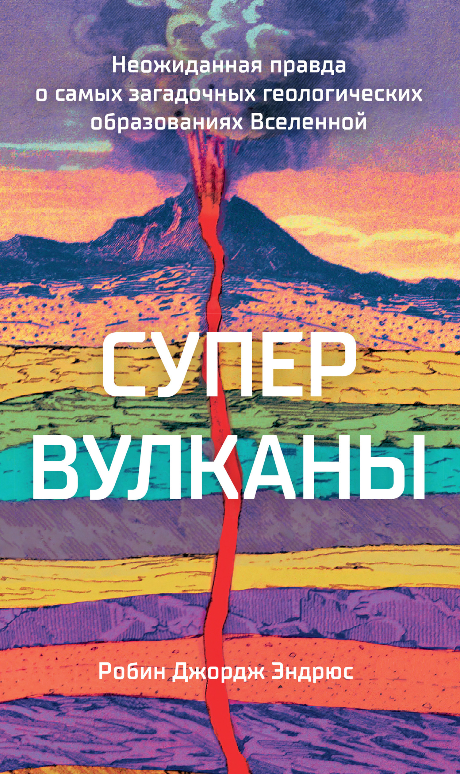 Обложка книги «Супервулканы. Неожиданная правда о самых загадочных геологических образованиях Вселенной»
