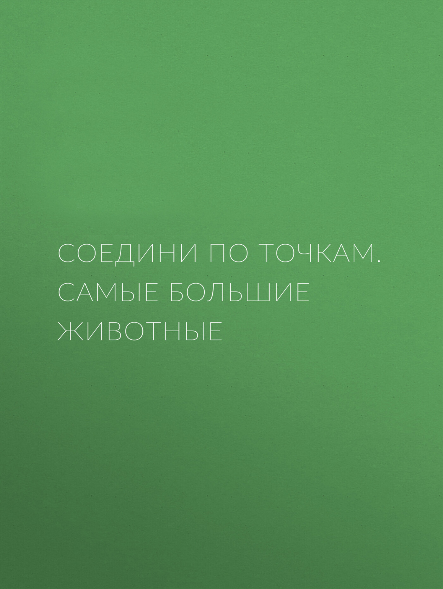 Обложка книги «Соедини по точкам. Самые большие животные»